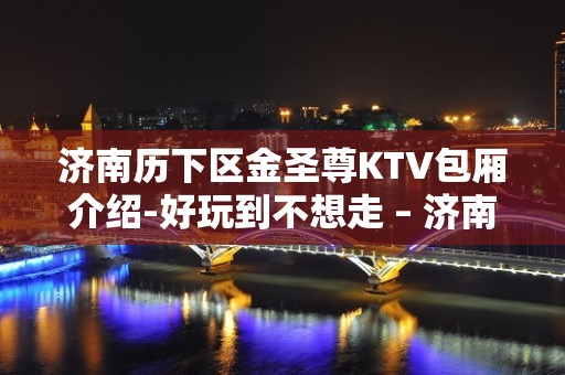 济南历下区金圣尊KTV包厢介绍-好玩到不想走 – 济南历下KTV排名大全