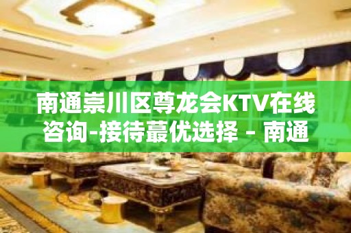 南通崇川区尊龙会KTV在线咨询-接待蕞优选择 – 南通崇川KTV排名大全