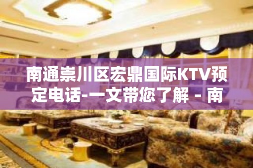 南通崇川区宏鼎国际KTV预定电话-一文带您了解 – 南通崇川KTV排名大全