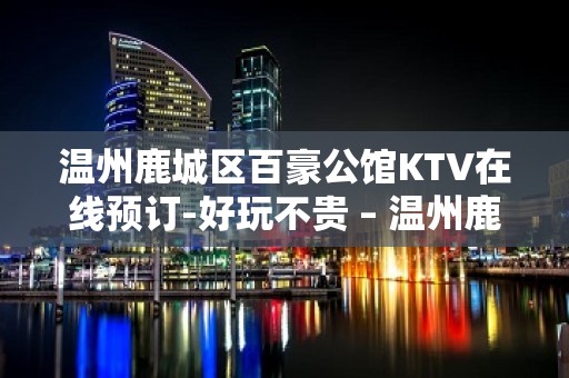 温州鹿城区百豪公馆KTV在线预订-好玩不贵 – 温州鹿城KTV排名大全