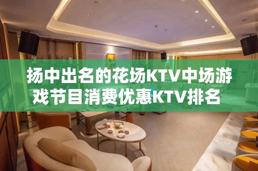 扬中出名的花场KTV中场游戏节目消费优惠KTV排名 – 镇江扬中KTV排名大全