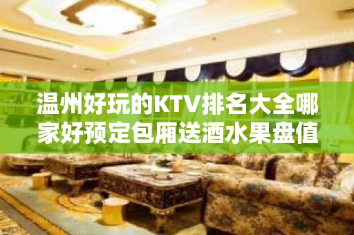 温州好玩的KTV排名大全哪家好预定包厢送酒水果盘值得一去 – 温州龙湾KTV排名大全