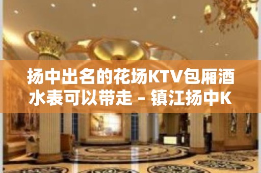 扬中出名的花场KTV包厢酒水表可以带走 – 镇江扬中KTV排名大全