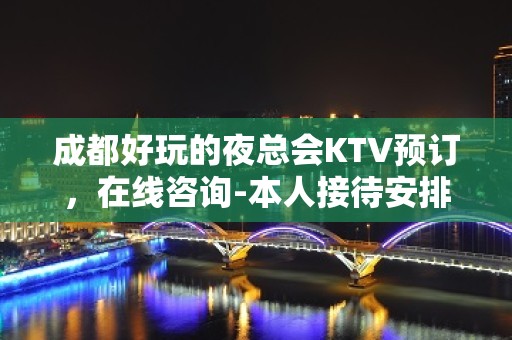 成都好玩的夜总会KTV预订，在线咨询-本人接待安排 - 成都武侯KTV大全 