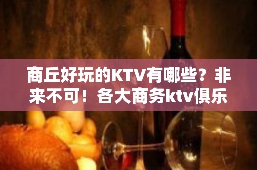 商丘好玩的KTV有哪些？非来不可！各大商务ktv俱乐部包间预 - 商丘睢阳KTV大全 