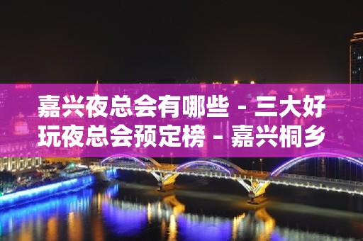 嘉兴夜总会有哪些－三大好玩夜总会预定榜 – 嘉兴桐乡KTV排名大全