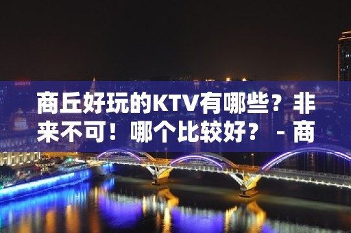 商丘好玩的KTV有哪些？非来不可！哪个比较好？ - 商丘永城KTV大全 