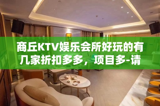 商丘KTV娱乐会所好玩的有几家折扣多多，项目多-请客户预订首 - 商丘民权KTV大全 