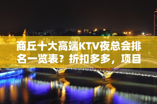 商丘十大高端KTV夜总会排名一览表？折扣多多，项目多-请客户 - 商丘柘城KTV大全 