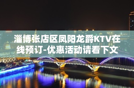 淄博张店区凤阳龙爵KTV在线预订-优惠活动请看下文 – 淄博张店KTV排名大全