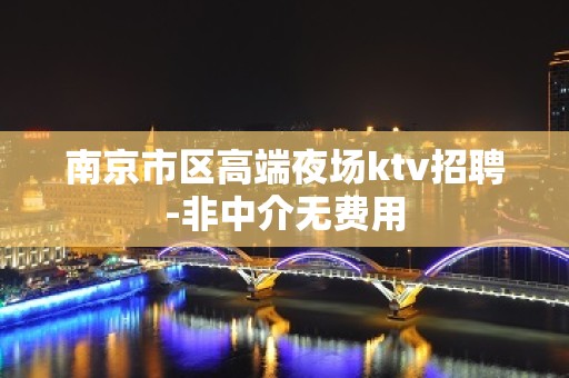 南京市区高端夜场ktv招聘-非中介无费用