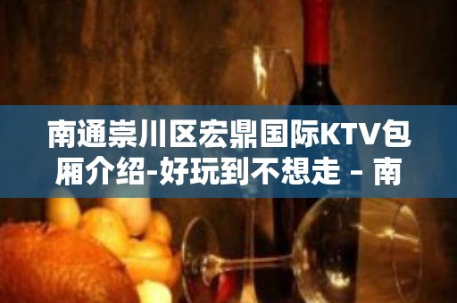 南通崇川区宏鼎国际KTV包厢介绍-好玩到不想走 – 南通崇川KTV排名大全