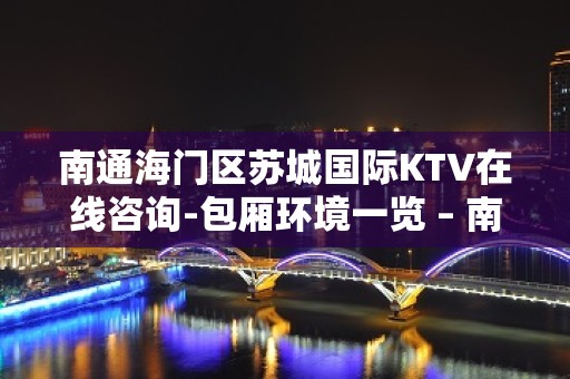 南通海门区苏城国际KTV在线咨询-包厢环境一览 – 南通海门KTV排名大全