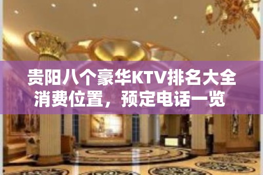 贵阳八个豪华KTV排名大全消费位置，预定电话一览 – 贵阳南明KTV排名大全