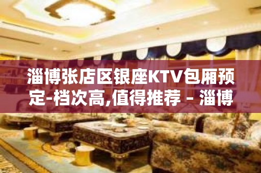 淄博张店区银座KTV包厢预定-档次高,值得推荐 – 淄博张店KTV排名大全