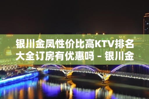 银川金凤性价比高KTV排名大全订房有优惠吗 – 银川金凤KTV排名大全