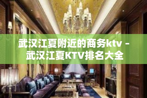 武汉江夏附近的商务ktv – 武汉江夏KTV排名大全