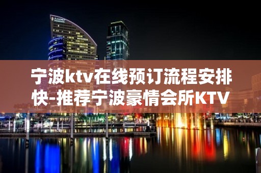 宁波ktv在线预订流程安排快-推荐宁波豪情会所KTV