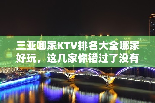 三亚哪家KTV排名大全哪家好玩，这几家你错过了没有