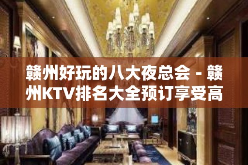 赣州好玩的八大夜总会－赣州KTV排名大全预订享受高端