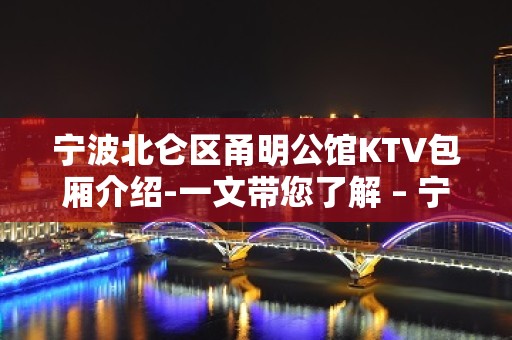 宁波北仑区甬明公馆KTV包厢介绍-一文带您了解 – 宁波北仑KTV排名大全