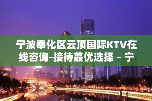 宁波奉化区云顶国际KTV在线咨询-接待蕞优选择 – 宁波奉化KTV排名大全