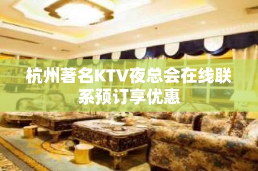 杭州著名KTV夜总会在线联系预订享优惠