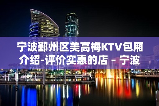 宁波鄞州区美高梅KTV包厢介绍-评价实惠的店 – 宁波鄞州KTV排名大全