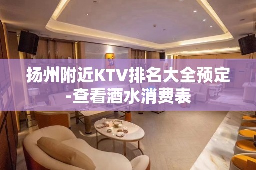 扬州附近KTV排名大全预定-查看酒水消费表