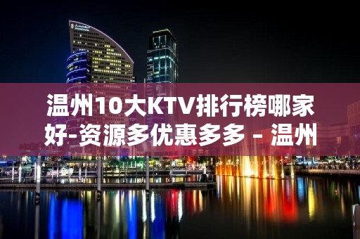 温州10大KTV排行榜哪家好-资源多优惠多多 – 温州瓯海KTV排名大全