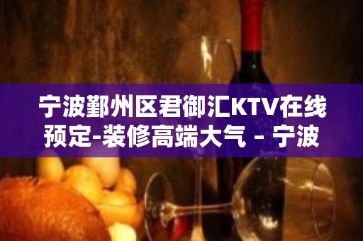 宁波鄞州区君御汇KTV在线预定-装修高端大气 – 宁波鄞州KTV排名大全