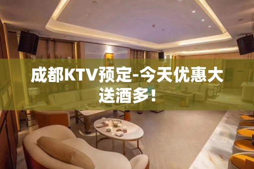 成都KTV预定-今天优惠大送酒多！