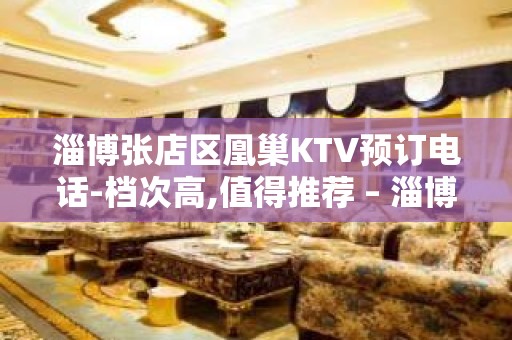 淄博张店区凰巢KTV预订电话-档次高,值得推荐 – 淄博张店KTV排名大全