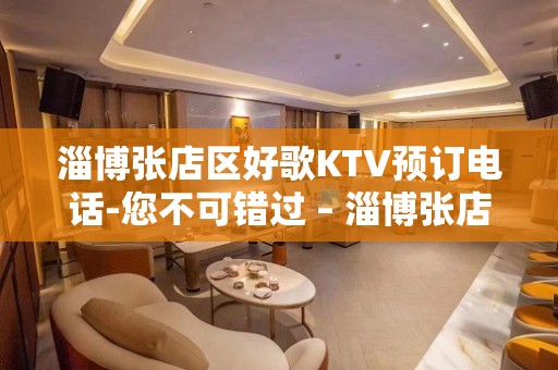 淄博张店区好歌KTV预订电话-您不可错过 – 淄博张店KTV排名大全