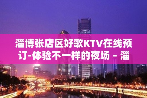 淄博张店区好歌KTV在线预订-体验不一样的夜场 – 淄博张店KTV排名大全