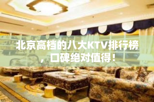 北京高档的八大KTV排行榜，口碑绝对值得！