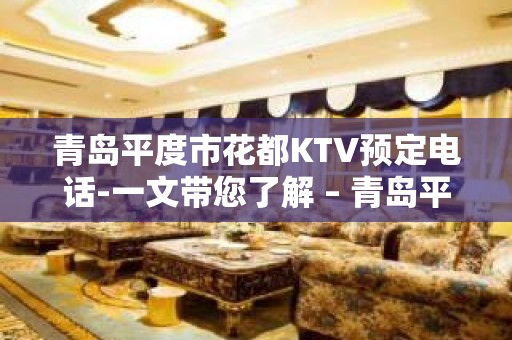 青岛平度市花都KTV预定电话-一文带您了解 – 青岛平度KTV排名大全