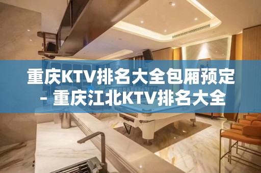 重庆KTV排名大全包厢预定 – 重庆江北KTV排名大全