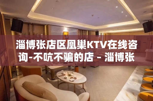 淄博张店区凰巢KTV在线咨询-不吭不骗的店 – 淄博张店KTV排名大全