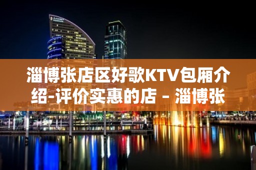 淄博张店区好歌KTV包厢介绍-评价实惠的店 – 淄博张店KTV排名大全