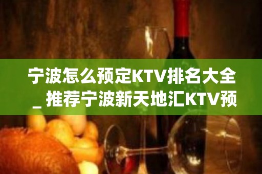 宁波怎么预定KTV排名大全＿推荐宁波新天地汇KTV预订！