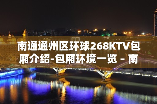 南通通州区环球268KTV包厢介绍-包厢环境一览 – 南通通州KTV排名大全