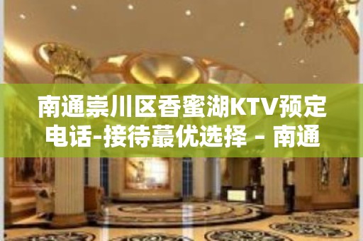 南通崇川区香蜜湖KTV预定电话-接待蕞优选择 – 南通崇川KTV排名大全