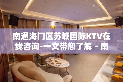 南通海门区苏城国际KTV在线咨询-一文带您了解 – 南通海门KTV排名大全