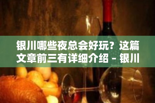 银川哪些夜总会好玩？这篇文章前三有详细介绍 – 银川兴庆KTV排名大全