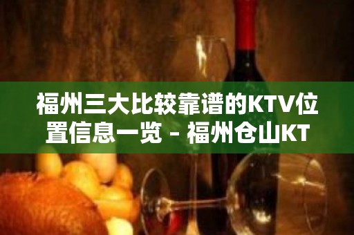 福州三大比较靠谱的KTV位置信息一览 – 福州仓山KTV排名大全