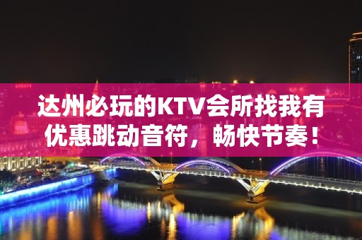 达州必玩的KTV会所找我有优惠跳动音符，畅快节奏！