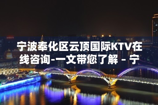 宁波奉化区云顶国际KTV在线咨询-一文带您了解 – 宁波奉化KTV排名大全