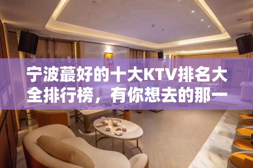 宁波蕞好的十大KTV排名大全排行榜，有你想去的那一家？