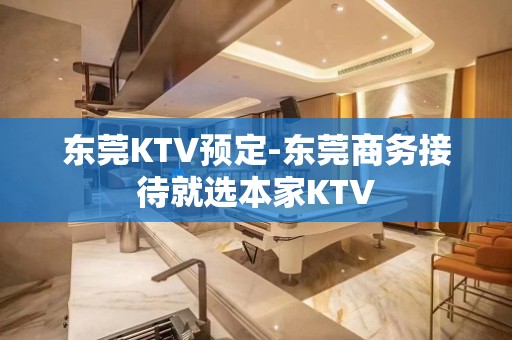 东莞KTV预定-东莞商务接待就选本家KTV